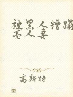 被黑人糟蹋的漂亮人妻