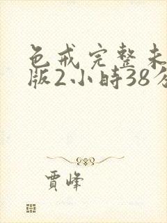 色戒完整未删减版2小时38分