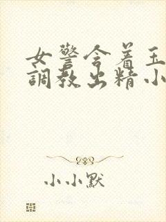 女警含着玉足被调教出精小说