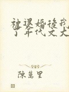 被退婚后我嫁给了年代文大佬txt