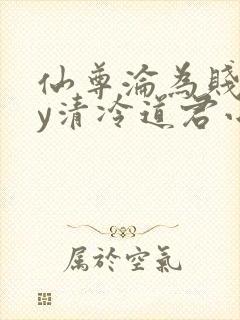 仙尊沦为贱妾by清冷道君小说免费阅读