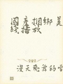 国产捆绑美女在线播放