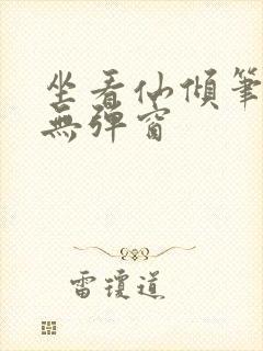 坐看仙倾笔趣阁无弹窗