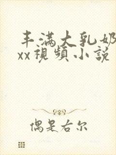 丰满大乳奶做ⅹxx视频小说