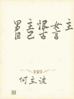 男主恨女主抛弃自己古言