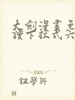 大剑漫画免费阅读下拉式六漫画