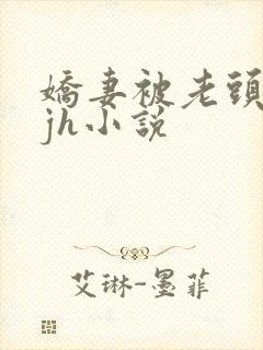 娇妻被老头玩弄jh小说