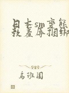 日本sm变态调教羞辱捆绑视频封面