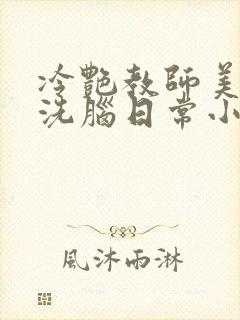 冷艳教师美母的洗脑日常小说