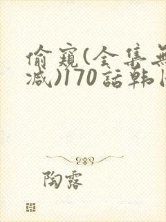 偷窥(全集无删减)170话韩国