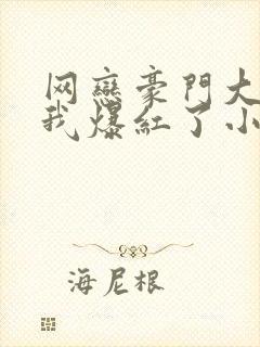 网恋豪门大佬后我爆红了小说封面