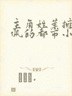 主角姓叶拥有玉佩的都市小说