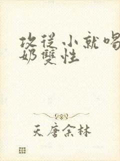 攻从小就喝受的奶双性