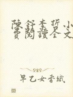 陈舒李哲小说免费阅读全文最新章节