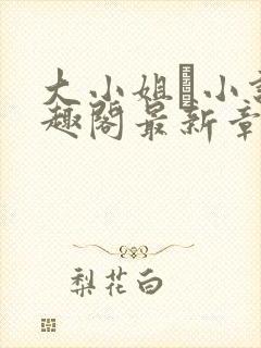 大小姐琂小说笔趣阁最新章节列表