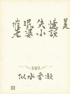 催眠失忆美母变老婆小说