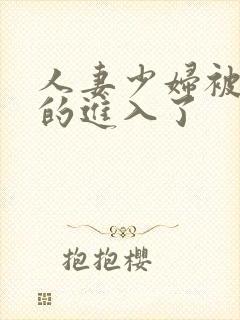 人妻少妇被猛烈的进入了