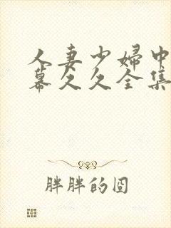 人妻少妇中文字幕久久全集