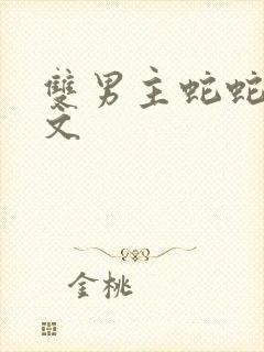 双男主蛇蛇生子文