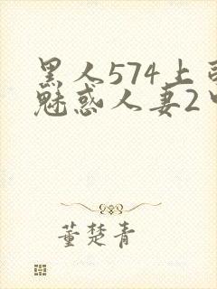 黑人574上司魅惑人妻2中字
