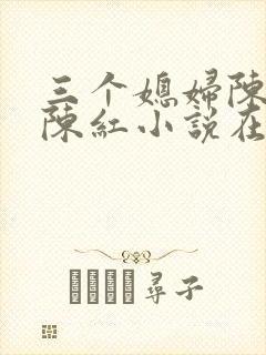 三个媳妇陈法蓉陈红小说在线阅读