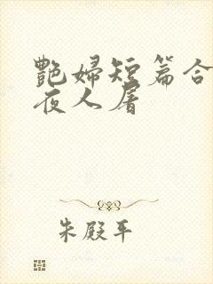 艳妇短篇合篇午夜人屠