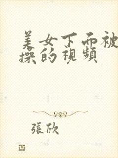 美女下面被男人操的视频