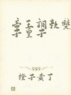 帝王调教双性太子皇子