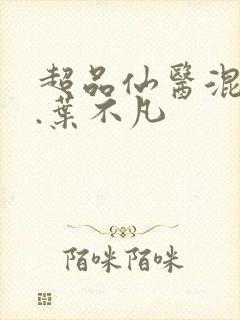 超品仙医混都市.叶不凡