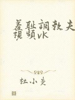 羞耻调教夫妻奴视频vk封面