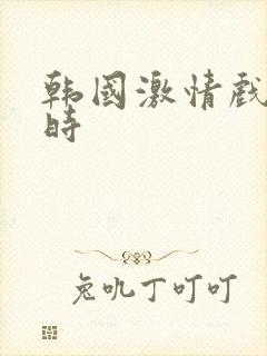 韩国激情戏三小时