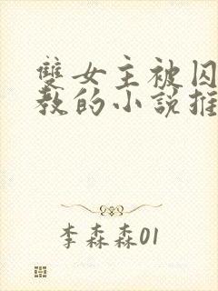 双女主被囚禁调教的小说推荐