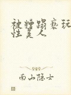 被糟蹋亵玩的双性美人