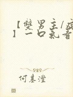 【双男主/病娇】一口气看完系列