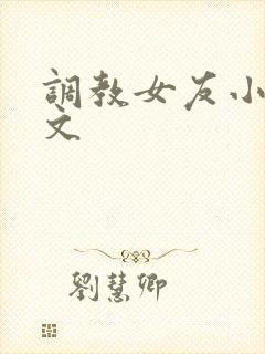 调教女友小媛h文