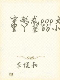 穿越成pop文里丫鬟的小说