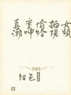 真实偷拍女神高潮呻吟视频封面