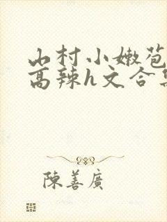 山村小嫩苞h文高辣h文合集
