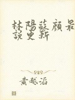 林阳苏颜最新小说更新