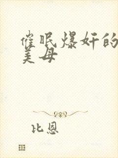 催眠爆奸的冷艳美母