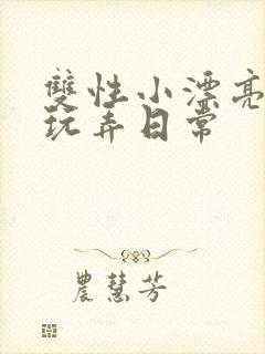 双性小漂亮花式玩弄日常