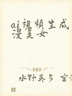 ai视频生成动漫美女