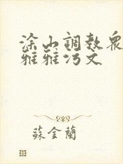 涂山调教众奴h雅雅污文