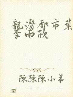 龙潜都市叶凌天李雨欣