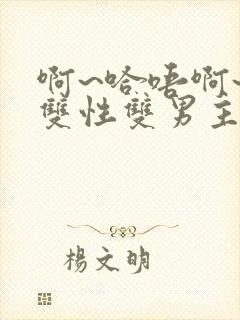 啊~哈唔啊~嗯双性双男主