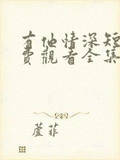 有他情深短剧免费观看全集