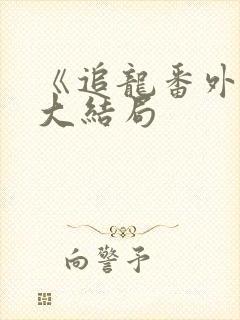 《追龙番外篇》大结局