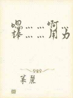 嗯……啊……好棒……用力干我