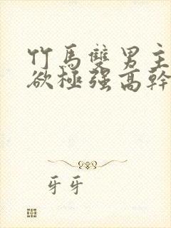 竹马双男主占有欲极强高干文