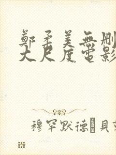 郑柔美无删减版大尺度电影